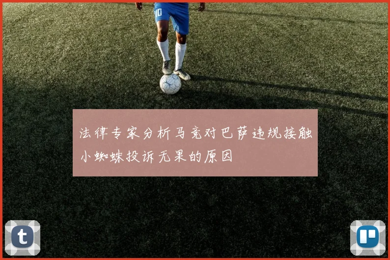 法律专家分析马竞对巴萨违规接触小蜘蛛投诉无果的原因