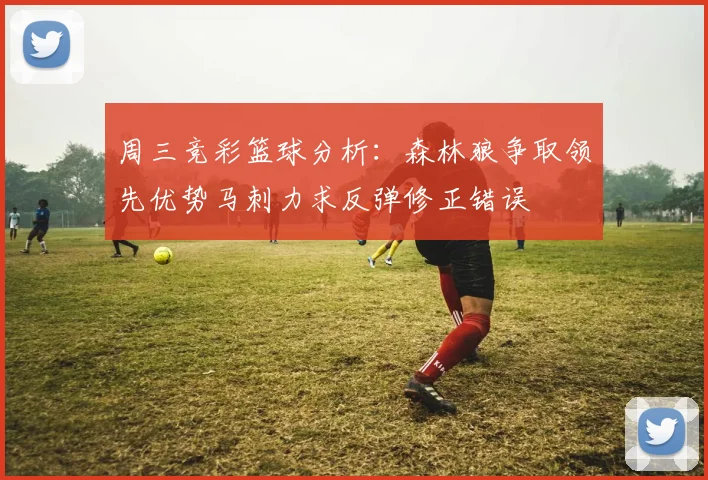 周三竞彩篮球分析：森林狼争取领先优势马刺力求反弹修正错误