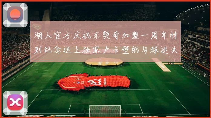 湖人官方庆祝东契奇加盟一周年特别纪念送上独家卢卡壁纸与球迷共享快乐时光