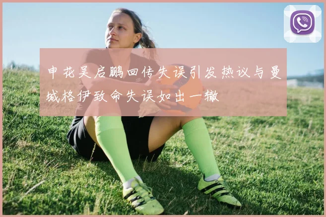 申花吴启鹏回传失误引发热议与曼城格伊致命失误如出一辙