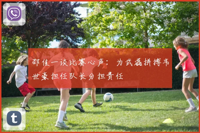邵佳一谈比赛心声：为武磊拼搏韦世豪担任队长分担责任