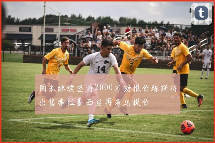 国米继续坚持2000万镑报价琼斯待出售弗拉泰西后再考虑提价