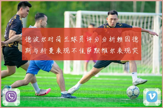 德波尔对荷兰球员评分分析赖因德斯与科曼表现不佳萨默维尔表现突出