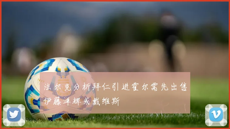 法尔克分析拜仁引进霍尔需先出售伊藤洋辉或戴维斯
