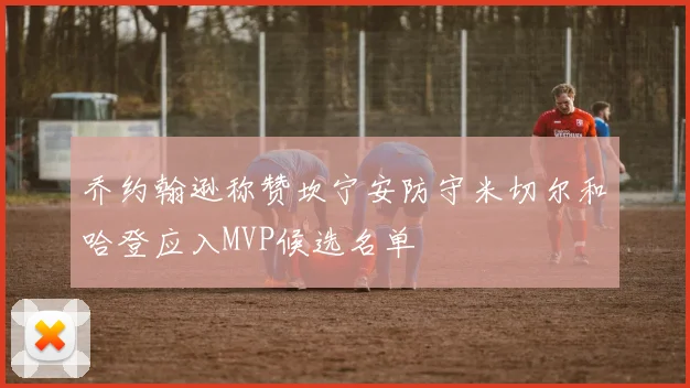 乔约翰逊称赞坎宁安防守米切尔和哈登应入MVP候选名单