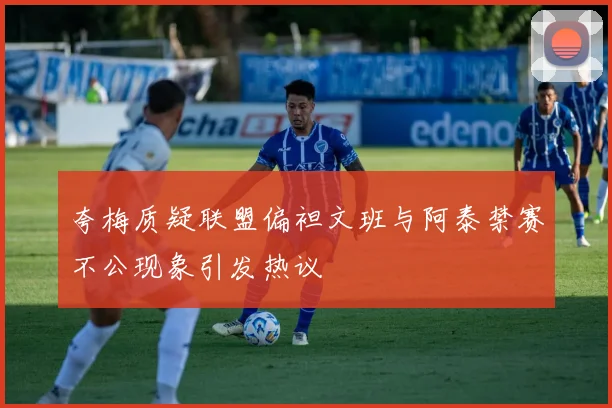 夸梅质疑联盟偏袒文班与阿泰禁赛不公现象引发热议