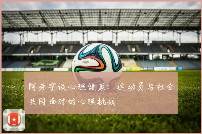 阿劳霍谈心理健康：运动员与社会共同面对的心理挑战