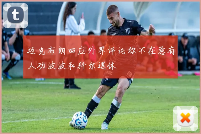 迈克布朗回应外界评论称不在意有人劝波波和科尔退休