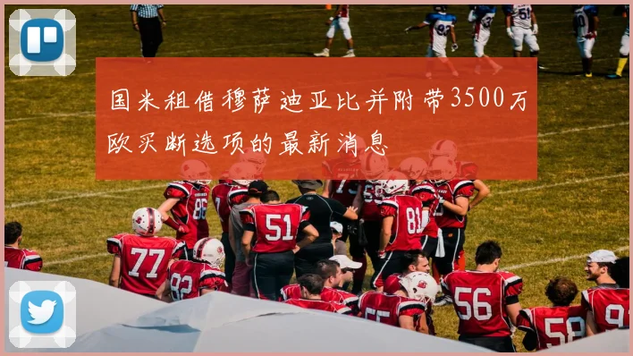 国米租借穆萨迪亚比并附带3500万欧买断选项的最新消息
